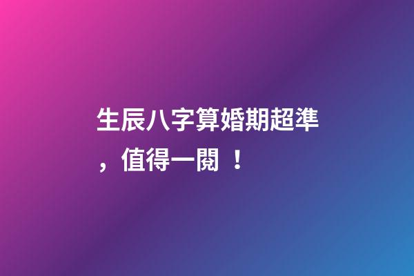 生辰八字算婚期超準，值得一閱！